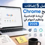 أفضل 5 إضافات لمتصفح Chrome لزيادة الإنتاجية وتنظيم المهام في 2026