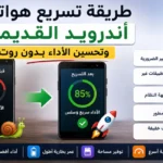 طريقة تسريع هواتف أندرويد القديمة وتحسين الأداء بدون روت